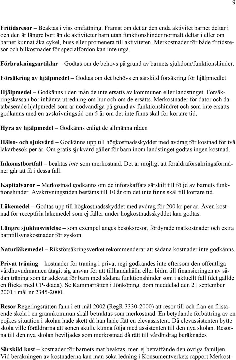 aktiviteten. Merkostnader för både fritidsresor och bilkostnader för specialfordon kan inte utgå. Förbrukningsartiklar Godtas om de behövs på grund av barnets sjukdom/funktionshinder.