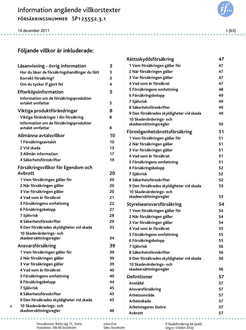 försäkringsprodukter avtalet omfattar 8 Allmänna avtalsvillkor 10 1 Försäkringsavtalet 10 2 Vid skada 13 3 Allmän information 17 4 Säkerhetsföreskrifter 19 Försäkringsvillkor för Egendom och Avbrott