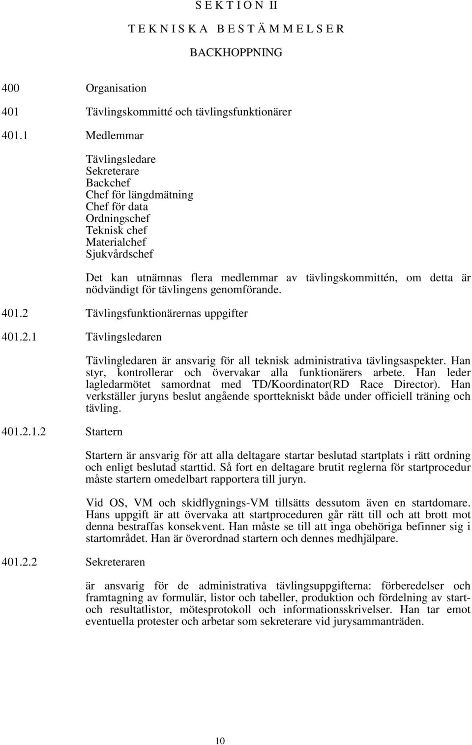 detta är nödvändigt för tävlingens genomförande. 401.2 Tävlingsfunktionärernas uppgifter 401.2.1 Tävlingsledaren 401.2.1.2 Startern 401.2.2 Sekreteraren Tävlingledaren är ansvarig för all teknisk administrativa tävlingsaspekter.