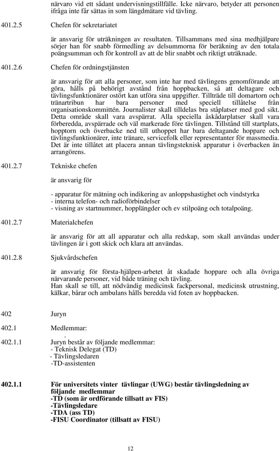 Tillsammans med sina medhjälpare sörjer han för snabb förmedling av delsummorna för beräkning av den totala poängsumman och för kontroll av att de blir snabbt och riktigt uträknade. 401.2.