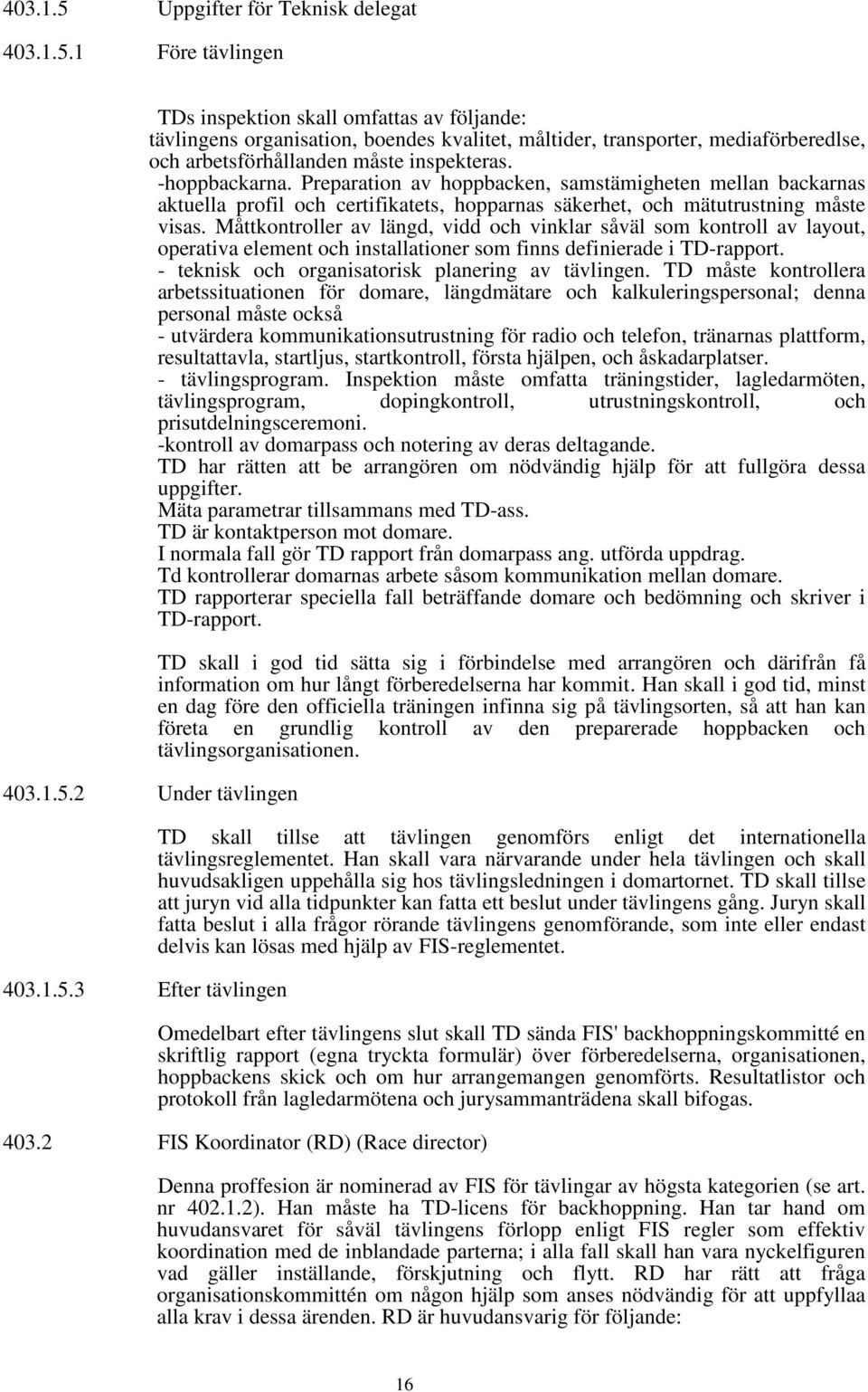 Måttkontroller av längd, vidd och vinklar såväl som kontroll av layout, operativa element och installationer som finns definierade i TD-rapport. - teknisk och organisatorisk planering av tävlingen.