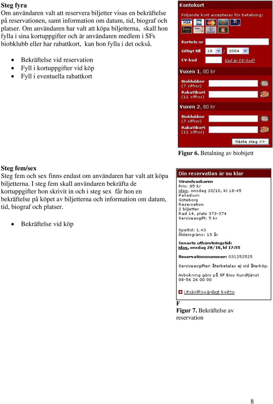 Bekräftelse vid reservation Fyll i kortuppgifter vid köp Fyll i eventuella rabattkort Figur 6.