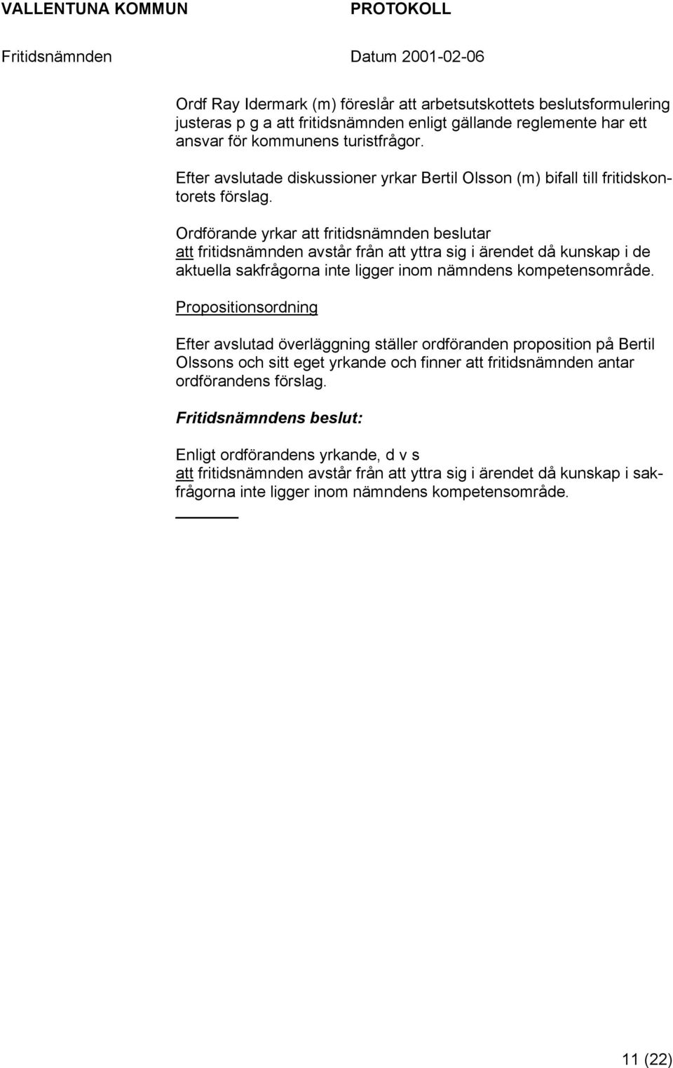 Ordförande yrkar att fritidsnämnden beslutar att fritidsnämnden avstår från att yttra sig i ärendet då kunskap i de aktuella sakfrågorna inte ligger inom nämndens kompetensområde.