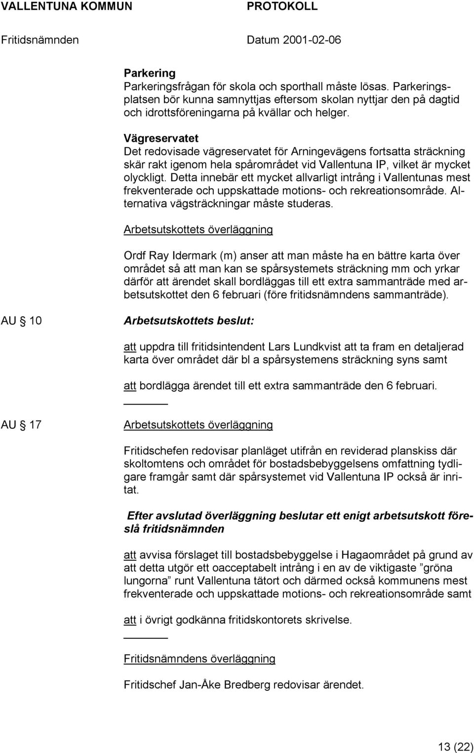 Detta innebär ett mycket allvarligt intrång i Vallentunas mest frekventerade och uppskattade motions- och rekreationsområde. Alternativa vägsträckningar måste studeras.