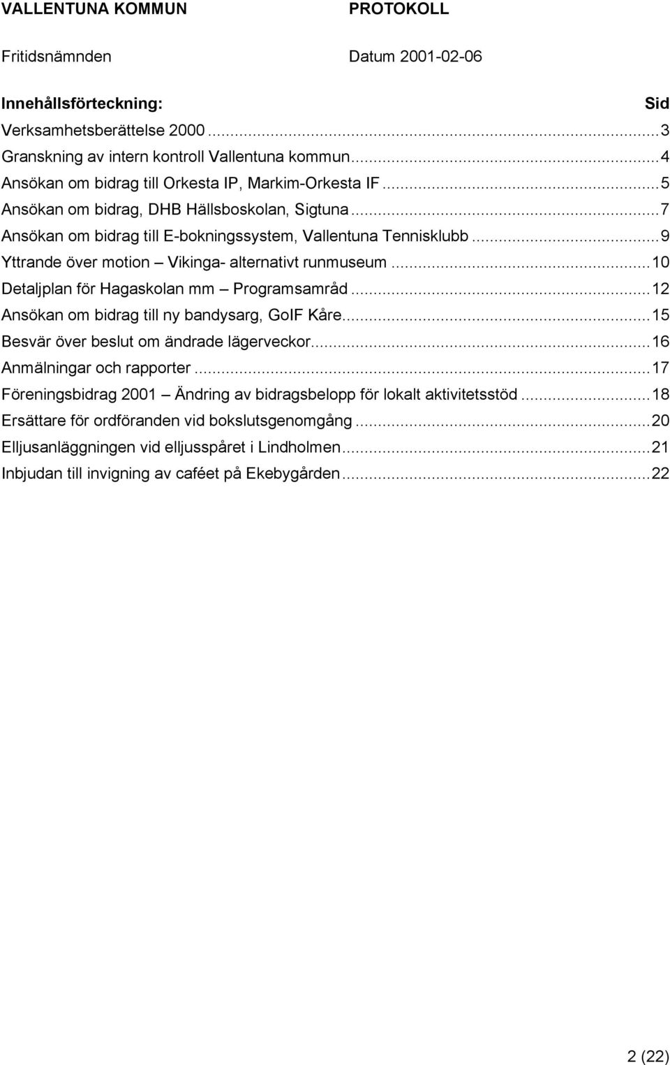 ..10 Detaljplan för Hagaskolan mm Programsamråd...12 Ansökan om bidrag till ny bandysarg, GoIF Kåre...15 Besvär över beslut om ändrade lägerveckor...16 Anmälningar och rapporter.