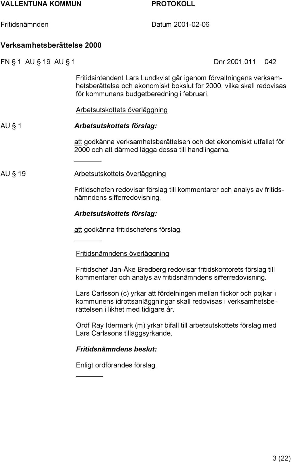 Arbetsutskottets överläggning AU 1 Arbetsutskottets förslag: att godkänna verksamhetsberättelsen och det ekonomiskt utfallet för 2000 och att därmed lägga dessa till handlingarna.