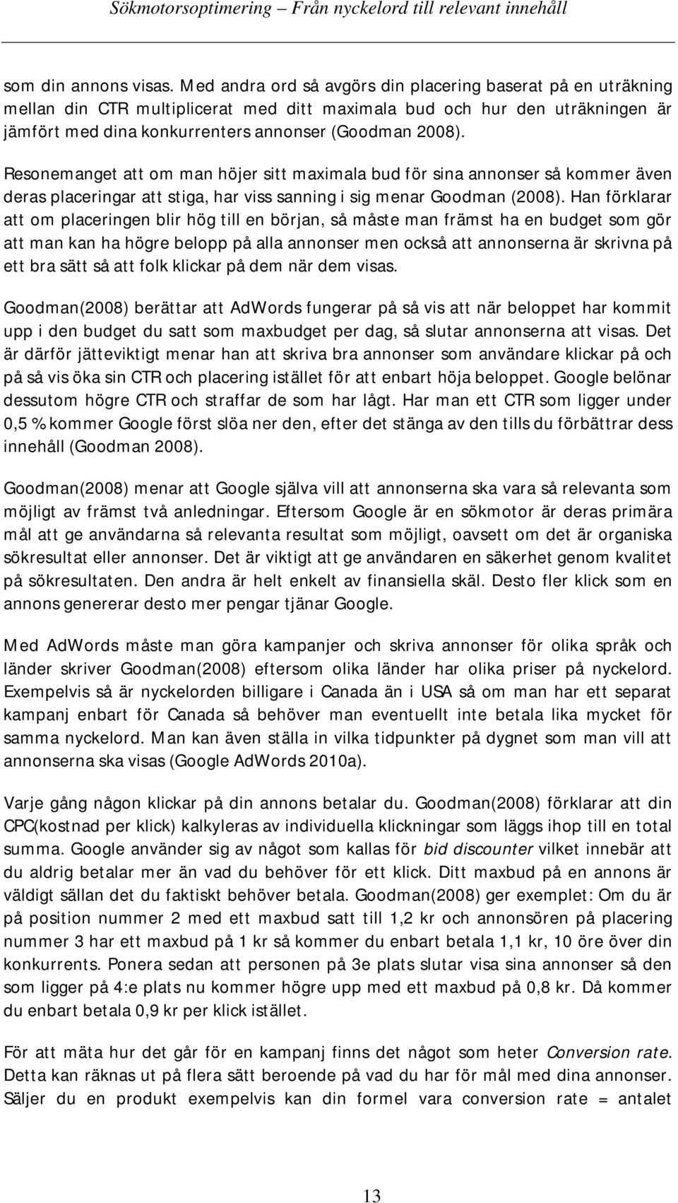 Resonemanget att om man höjer sitt maximala bud för sina annonser så kommer även deras placeringar att stiga, har viss sanning i sig menar Goodman (2008).