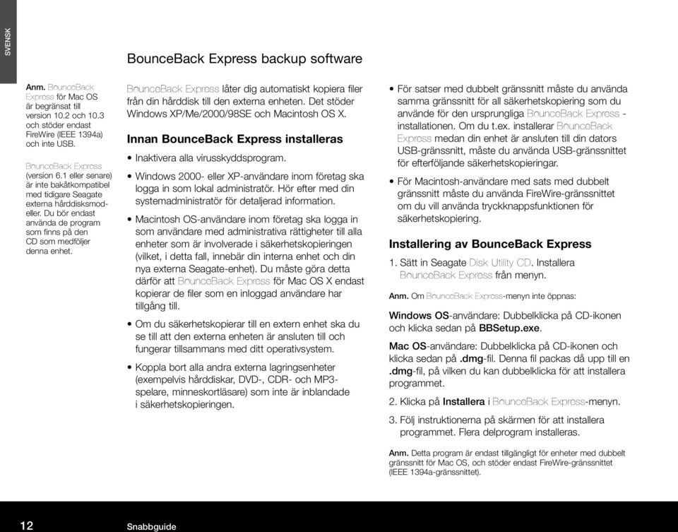 BounceBack Express låter dig automatiskt kopiera filer från din hårddisk till den externa enheten. Det stöder Windows XP/Me/2000/98SE och Macintosh OS X.