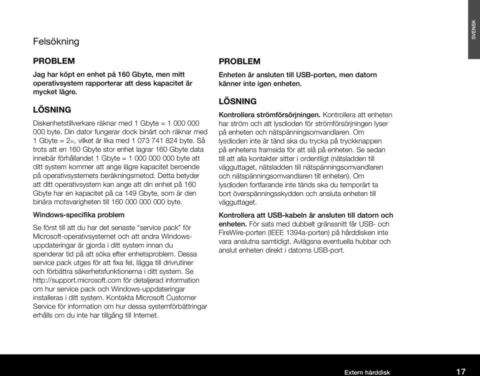 Så trots att en 160 Gbyte stor enhet lagrar 160 Gbyte data innebär förhållandet 1 Gbyte = 1 000 000 000 byte att ditt system kommer att ange lägre kapacitet beroende på operativsystemets