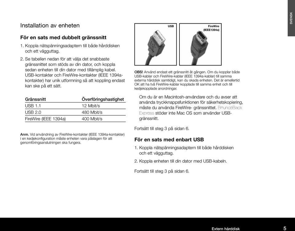 USB-kontakter och FireWire-kontakter (IEEE 1394akontakter) har unik utformning så att koppling endast kan ske på ett sätt. OBS! Använd endast ett gränssnitt åt gången.