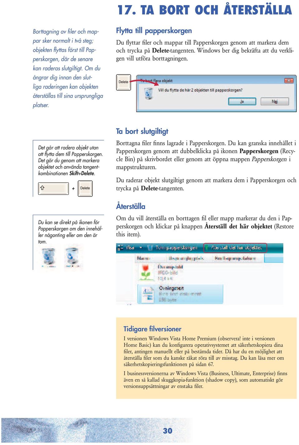 Flytta till papperskorgen Du flyttar filer och mappar till Papperskorgen genom att markera dem och trycka på Delete-tangenten. Windows ber dig bekräfta att du verkligen vill utföra borttagningen.