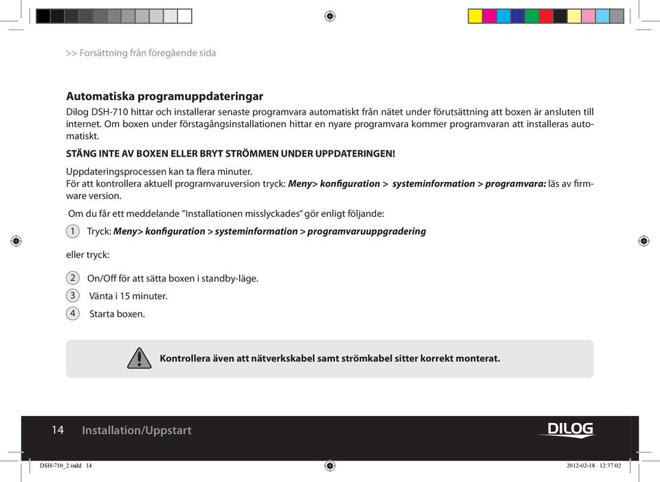 Uppdateringsprocessen kan ta flera minuter. För att kontrollera aktuell programvaruversion tryck: Meny> konfiguration > systeminformation > programvara: läs av firmware version.