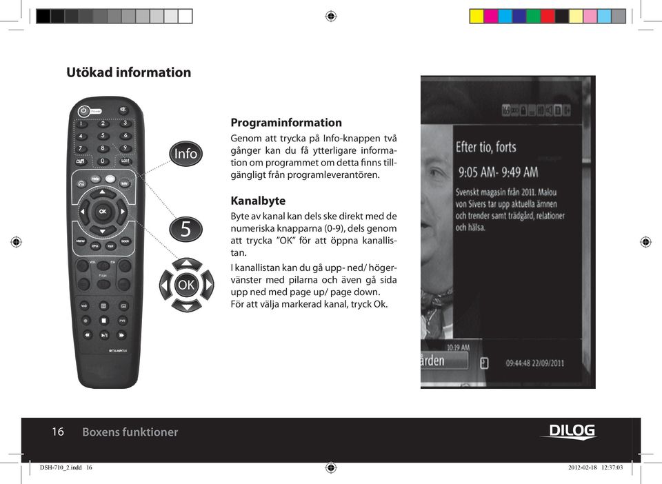 Kanalbyte Byte av kanal kan dels ske direkt med de numeriska knapparna (0-9), dels genom att trycka OK för att öppna kanallistan.