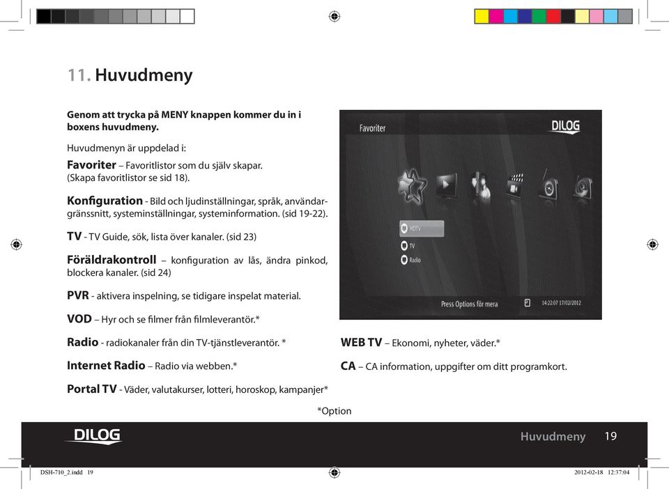 (sid 23) Föräldrakontroll konfiguration av lås, ändra pinkod, blockera kanaler. (sid 24) PVR - aktivera inspelning, se tidigare inspelat material. VOD Hyr och se filmer från filmleverantör.