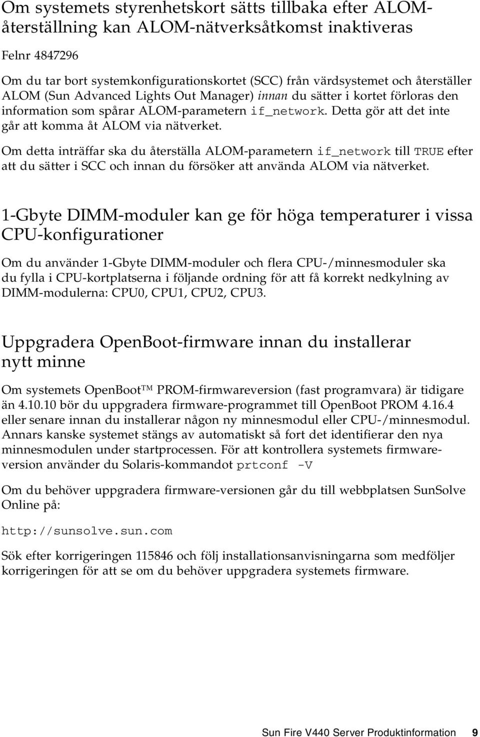 Om detta inträffar ska du återställa ALOM-parametern if_network till TRUE efter att du sätter i SCC och innan du försöker att använda ALOM via nätverket.