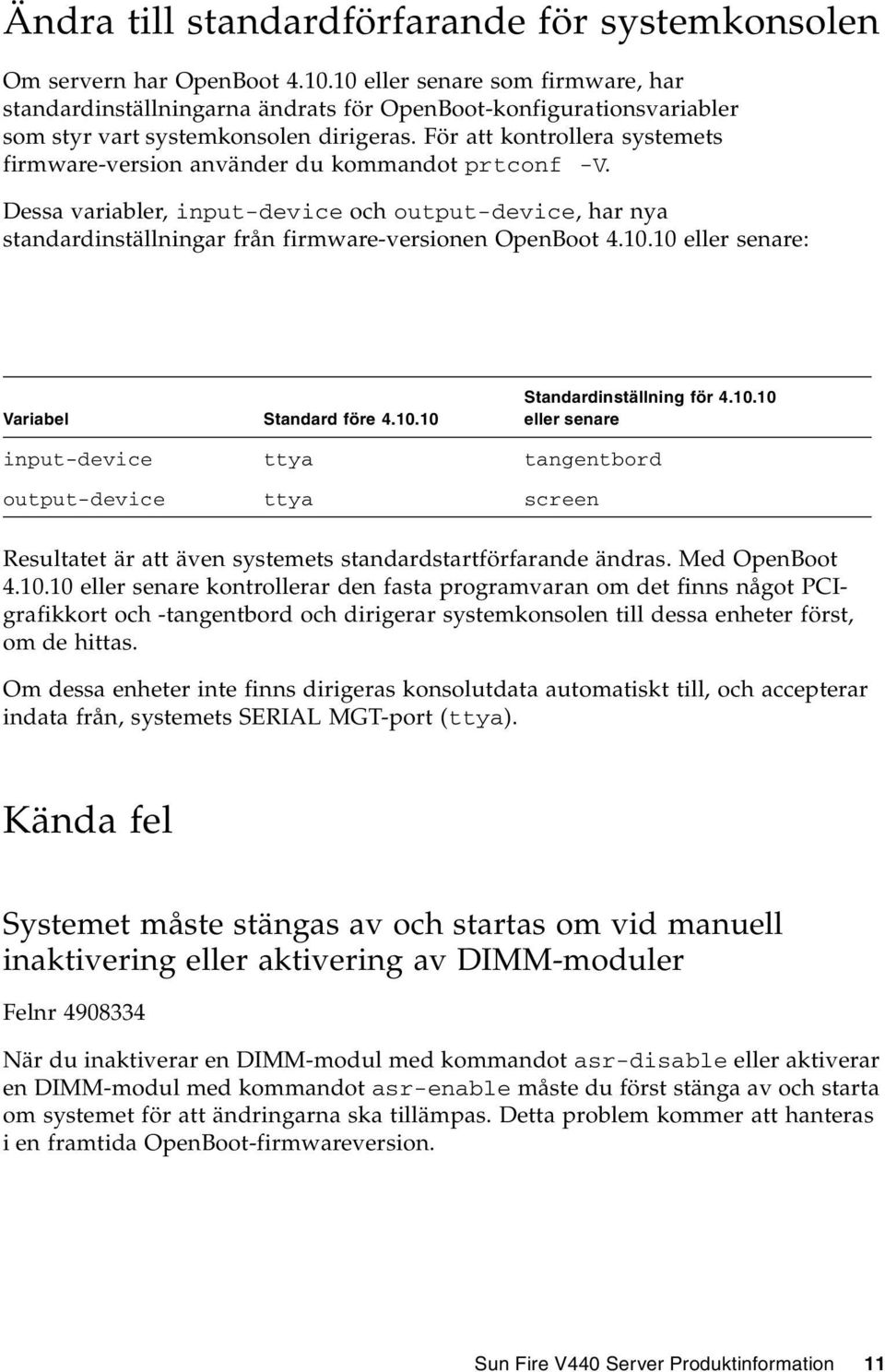 För att kontrollera systemets firmware-version använder du kommandot prtconf -V. Dessa variabler, input-device och output-device, har nya standardinställningar från firmware-versionen OpenBoot 4.10.