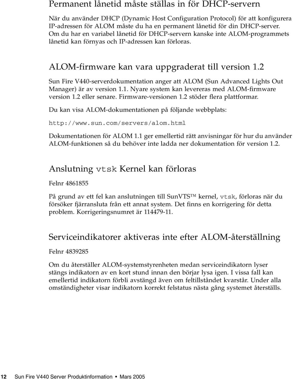 2 Sun Fire V440-serverdokumentation anger att ALOM (Sun Advanced Lights Out Manager) är av version 1.1. Nyare system kan levereras med ALOM-firmware version 1.2 eller senare. Firmware-versionen 1.