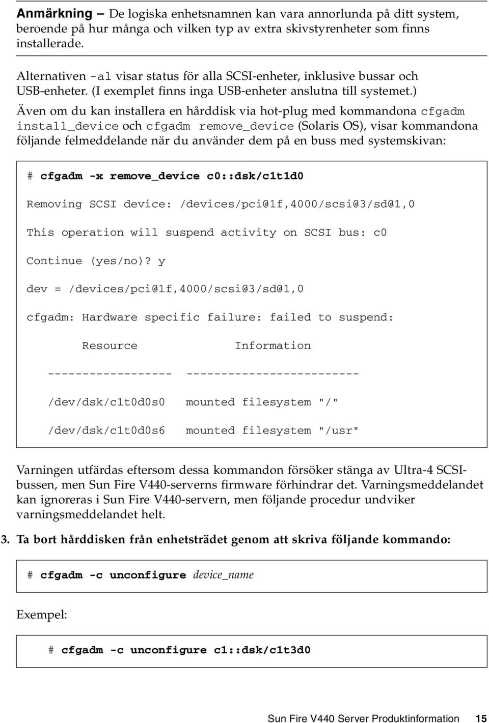 ) Även om du kan installera en hårddisk via hot-plug med kommandona cfgadm install_device och cfgadm remove_device (Solaris OS), visar kommandona följande felmeddelande när du använder dem på en buss