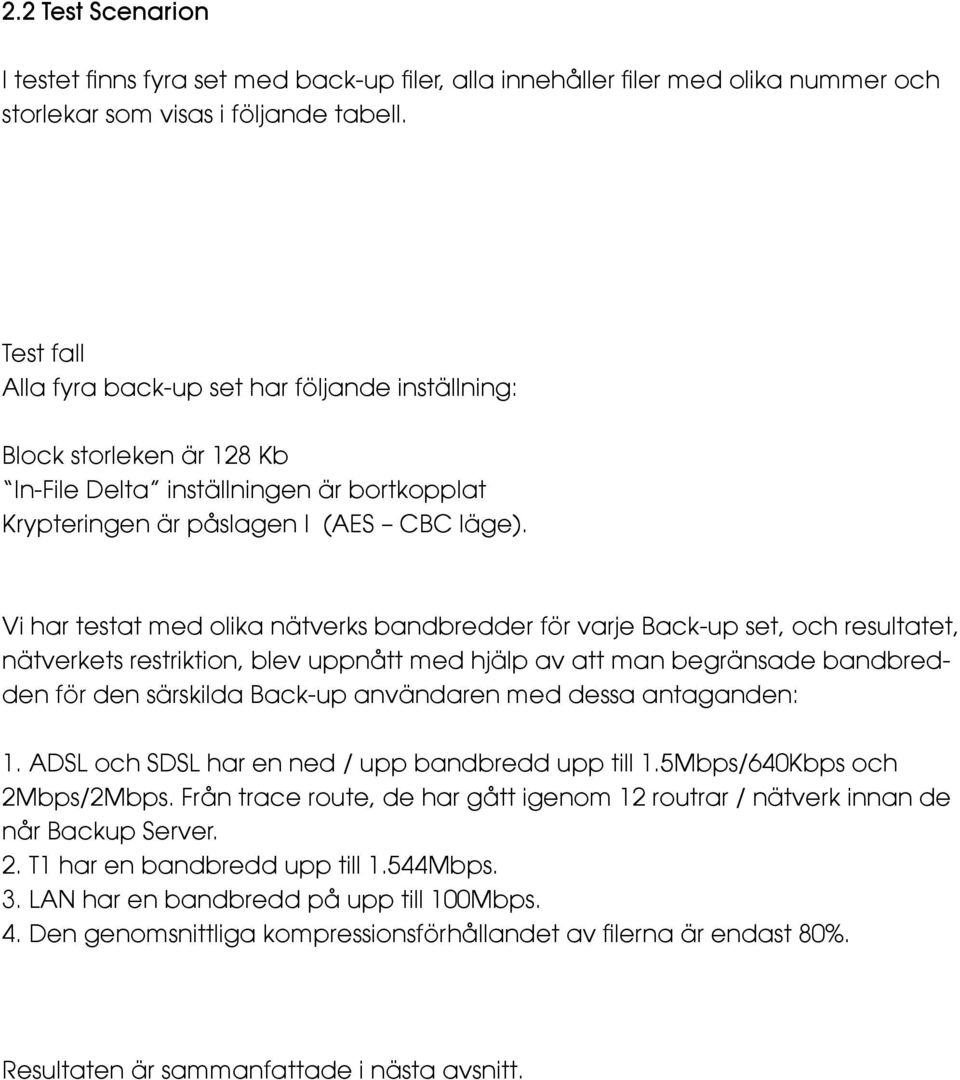 Vi har testat med olika nätverks bandbredder för varje Back-up set, och resultatet, nätverkets restriktion, blev uppnått med hjälp av att man begränsade bandbredden för den särskilda Back-up