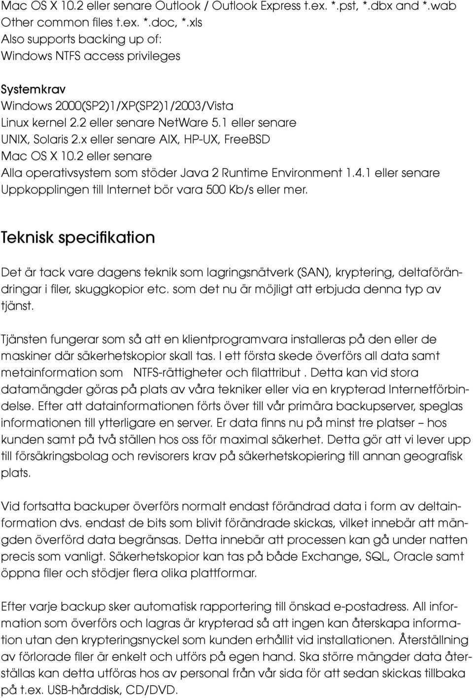 x eller senare AIX, HP-UX, FreeBSD Mac OS X 10.2 eller senare Alla operativsystem som stöder Java 2 Runtime Environment 1.4.1 eller senare Uppkopplingen till Internet bör vara 500 Kb/s eller mer.