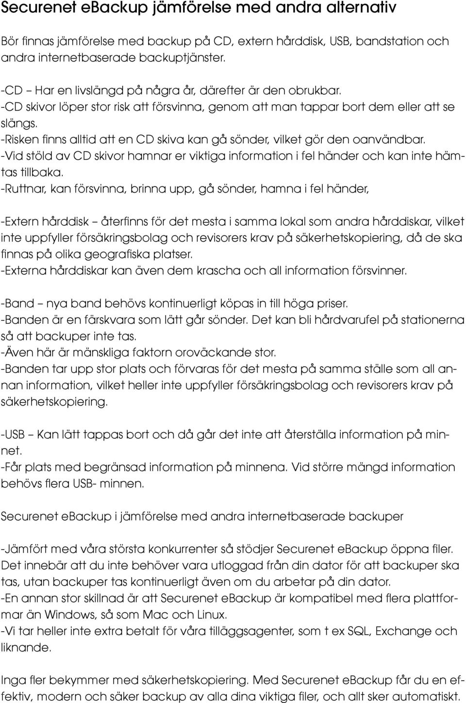 -Risken finns alltid att en CD skiva kan gå sönder, vilket gör den oanvändbar. -Vid stöld av CD skivor hamnar er viktiga information i fel händer och kan inte hämtas tillbaka.