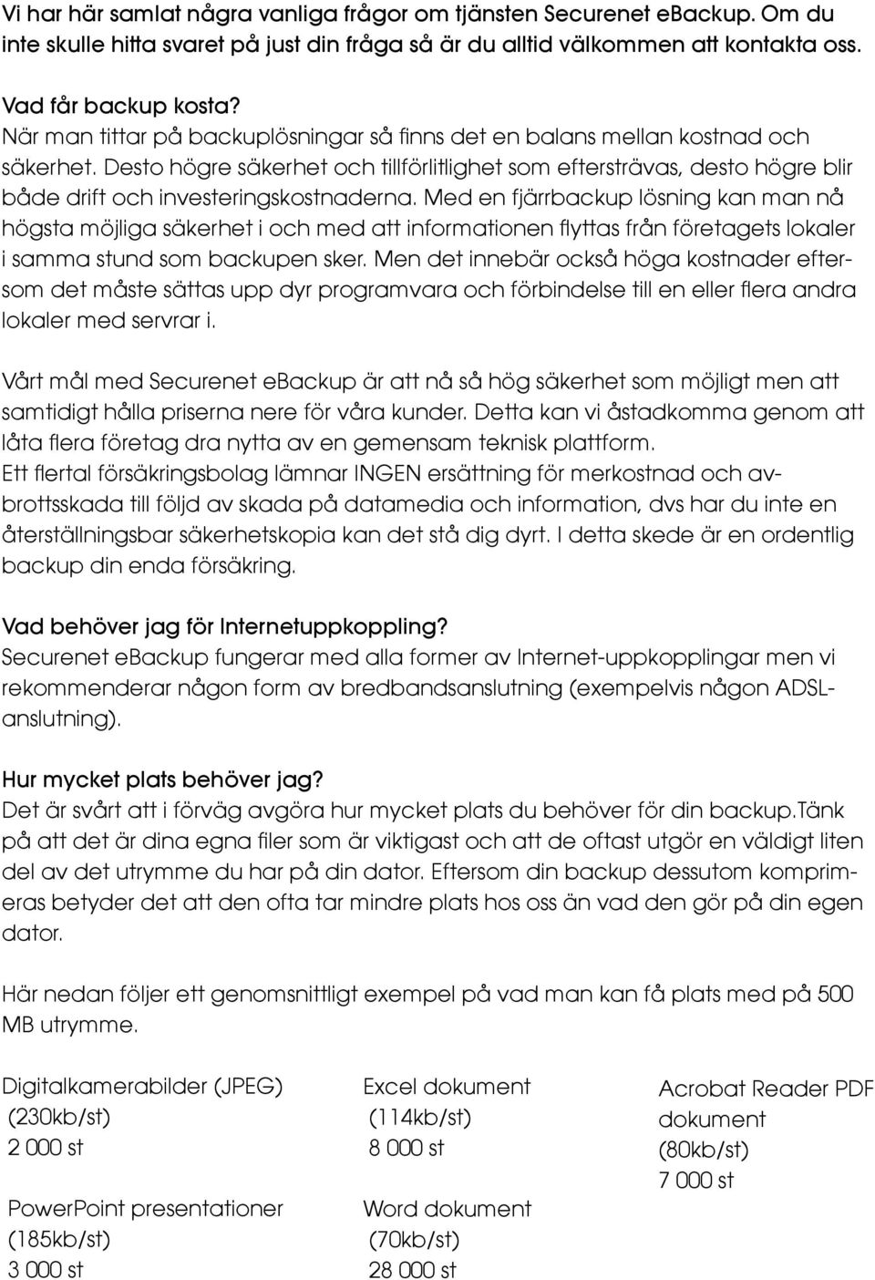 Desto högre säkerhet och tillförlitlighet som eftersträvas, desto högre blir både drift och investeringskostnaderna.