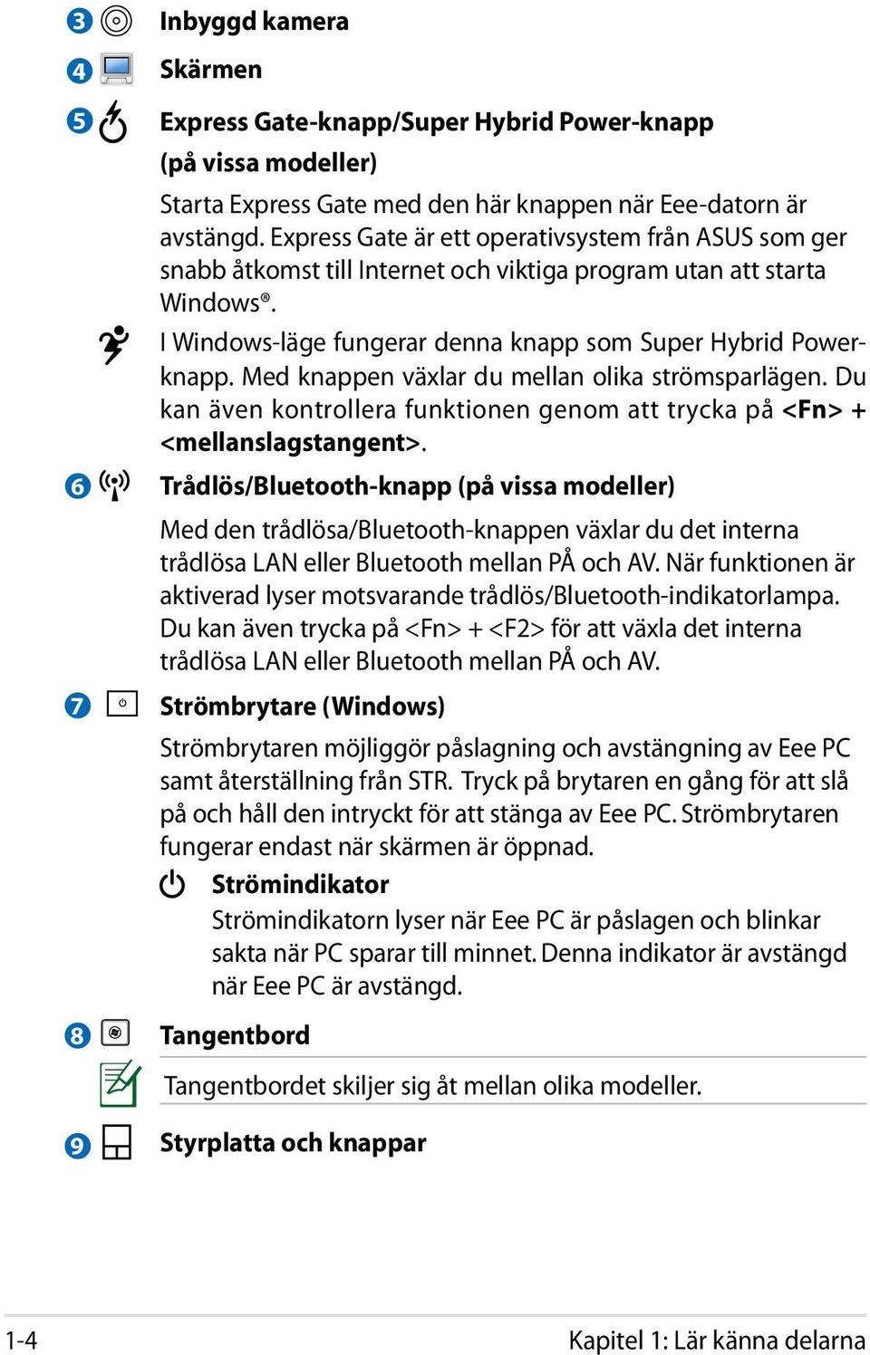 Med knappen växlar du mellan olika strömsparlägen. Du kan även kontrollera funktionen genom att trycka på <Fn> + <mellanslagstangent>.