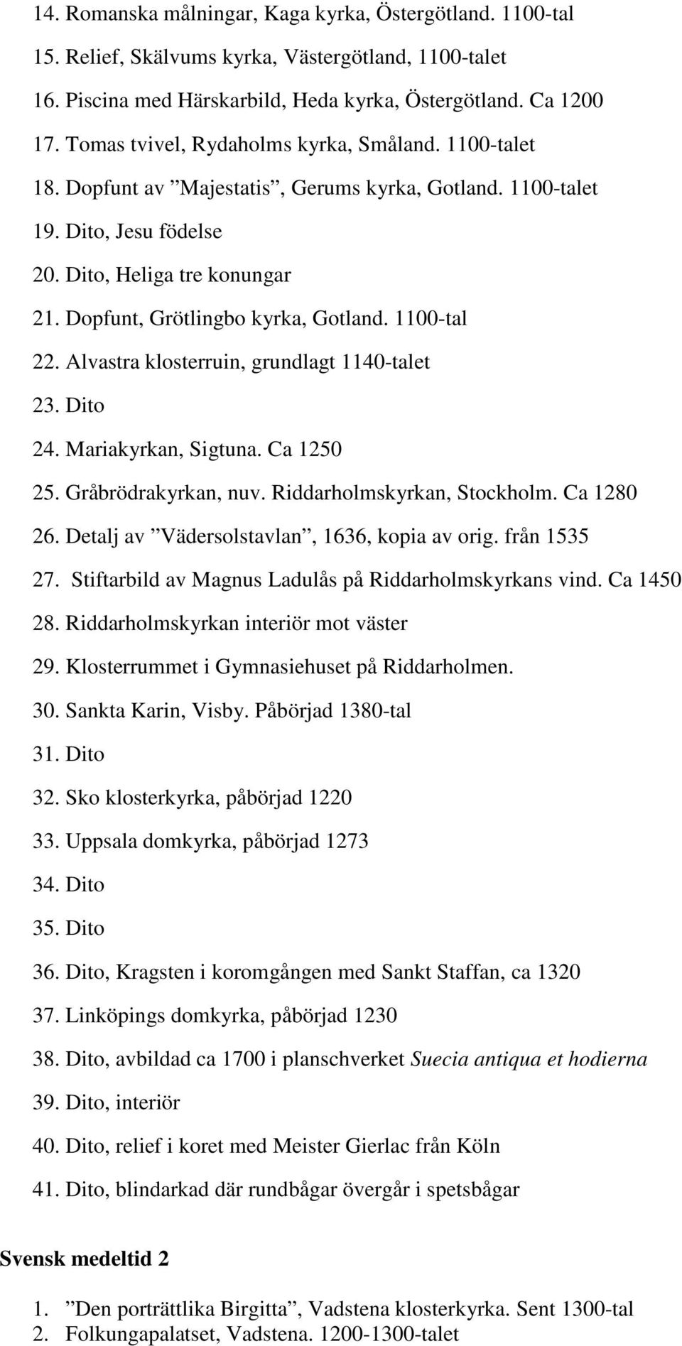 Dopfunt, Grötlingbo kyrka, Gotland. 1100-tal 22. Alvastra klosterruin, grundlagt 1140-talet 23. Dito 24. Mariakyrkan, Sigtuna. Ca 1250 25. Gråbrödrakyrkan, nuv. Riddarholmskyrkan, Stockholm.