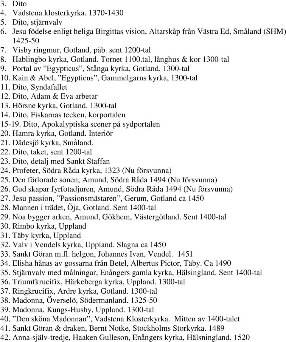 Dito, Syndafallet 12. Dito, Adam & Eva arbetar 13. Hörsne kyrka, Gotland. 1300-tal 14. Dito, Fiskarnas tecken, korportalen 15-19. Dito, Apokalyptiska scener på sydportalen 20. Hamra kyrka, Gotland.