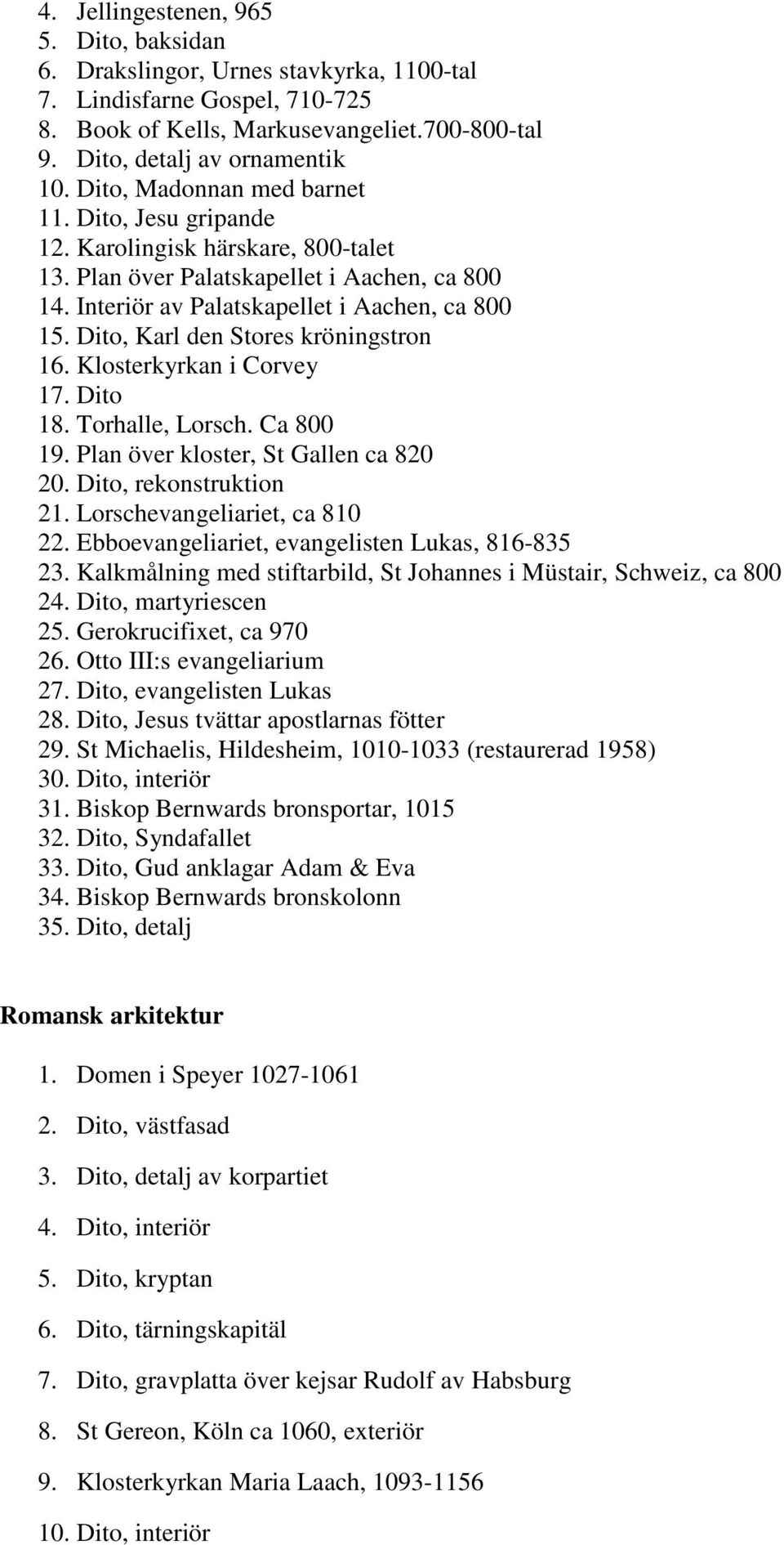 Dito, Karl den Stores kröningstron 16. Klosterkyrkan i Corvey 17. Dito 18. Torhalle, Lorsch. Ca 800 19. Plan över kloster, St Gallen ca 820 20. Dito, rekonstruktion 21. Lorschevangeliariet, ca 810 22.