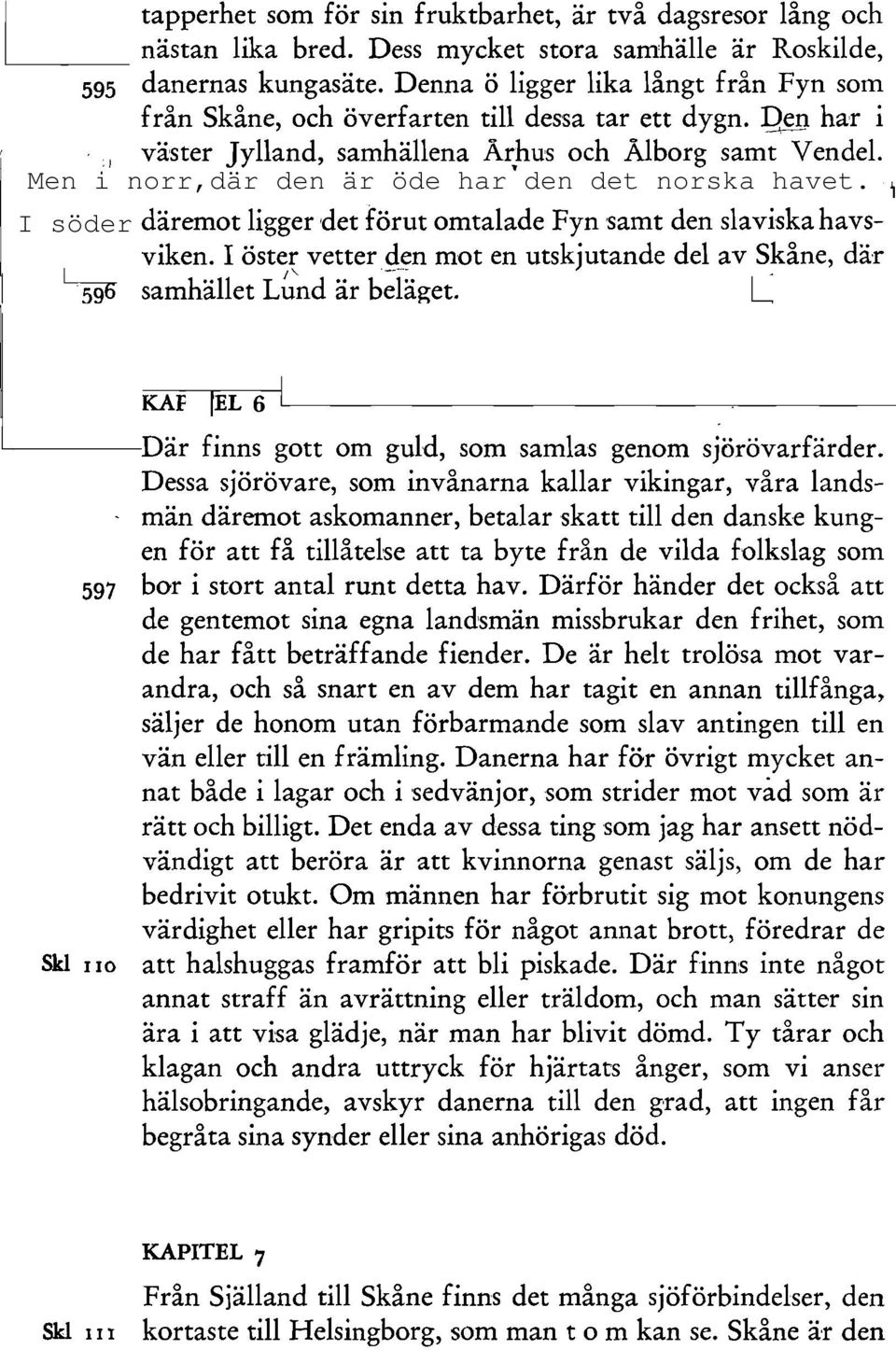 däremot ligger 'det förut omtalade Fyn samt den slaviska havsviken. I öster vetter den mot en lltskjutande del av Skåne, där samhället L~'nd är bcl~get.