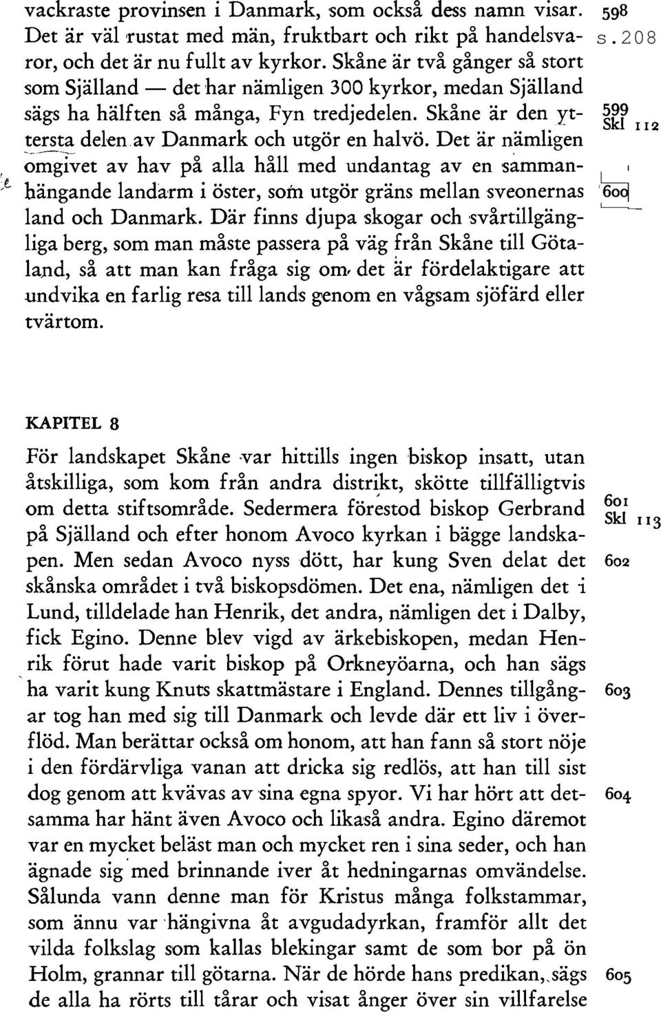 Det är nämligen o~gwet av hav på alla håll med llndantag aven sammanhängande landa:rm i öster, som utgör gräns mellan sveonernas land och Danmark.