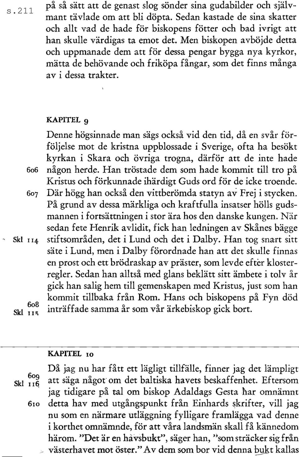 Men biskopen avböjde detta och uppmana'de dem att för dessa pengar bygga nya kyrkor, mätta de behövande och friköpa fångar, som det finns många av i dessa trakter.