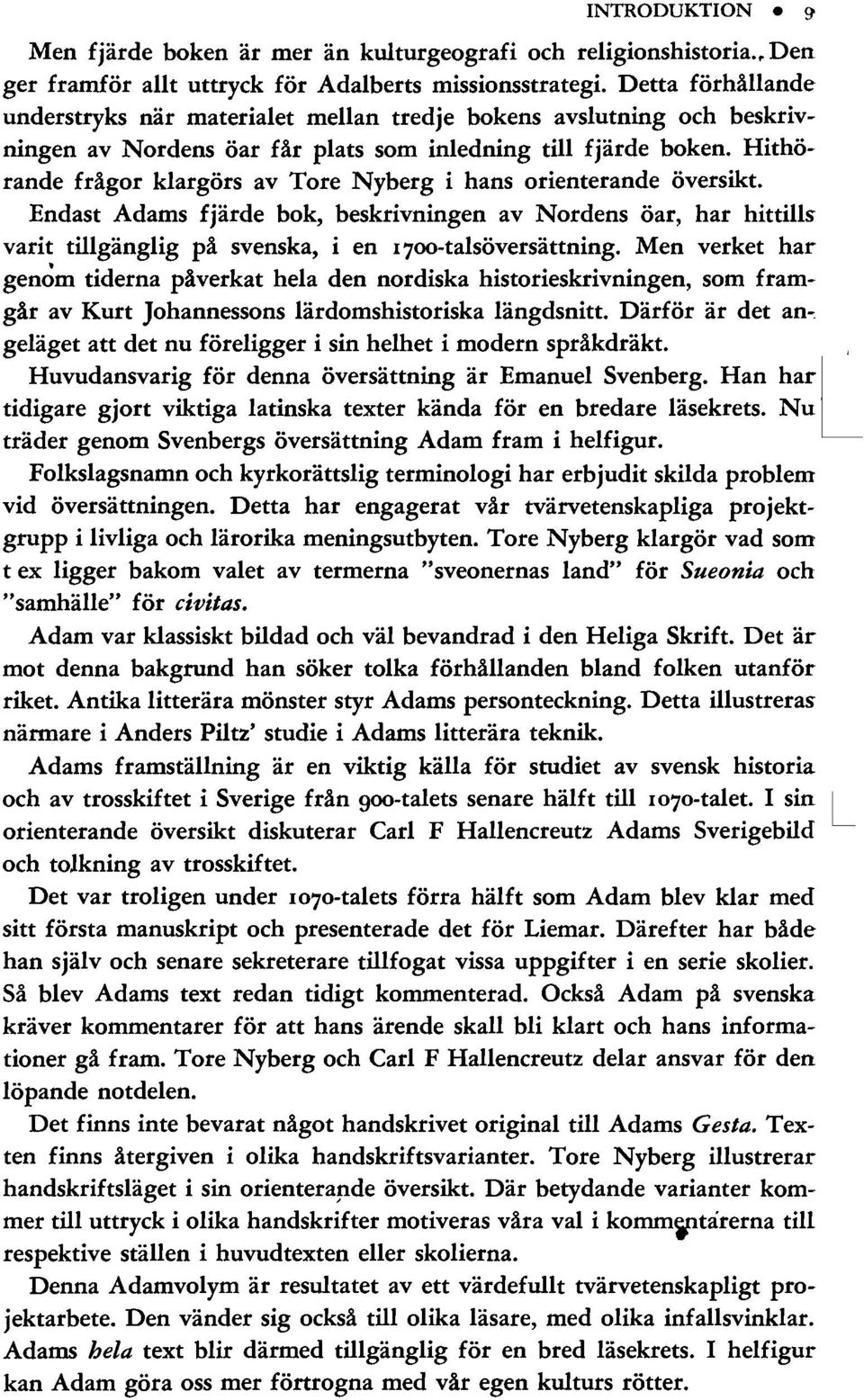 Hithörande frågor klargörs av Tore Nyberg i hans orienterande översikt. Endast Adams fjärde bok, beskrivningen av Nordens öar, har hittills varit tillgänglig på svenska, i en I7oo-talsöversättning.