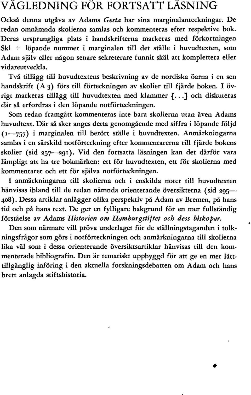 komplettera eller vidareutveckla. Två tillägg till huvudtextens beskrivning av de nordiska öarna i en sen handskrift (A 3) förs till förteckningen av skolier till fjärde boken.