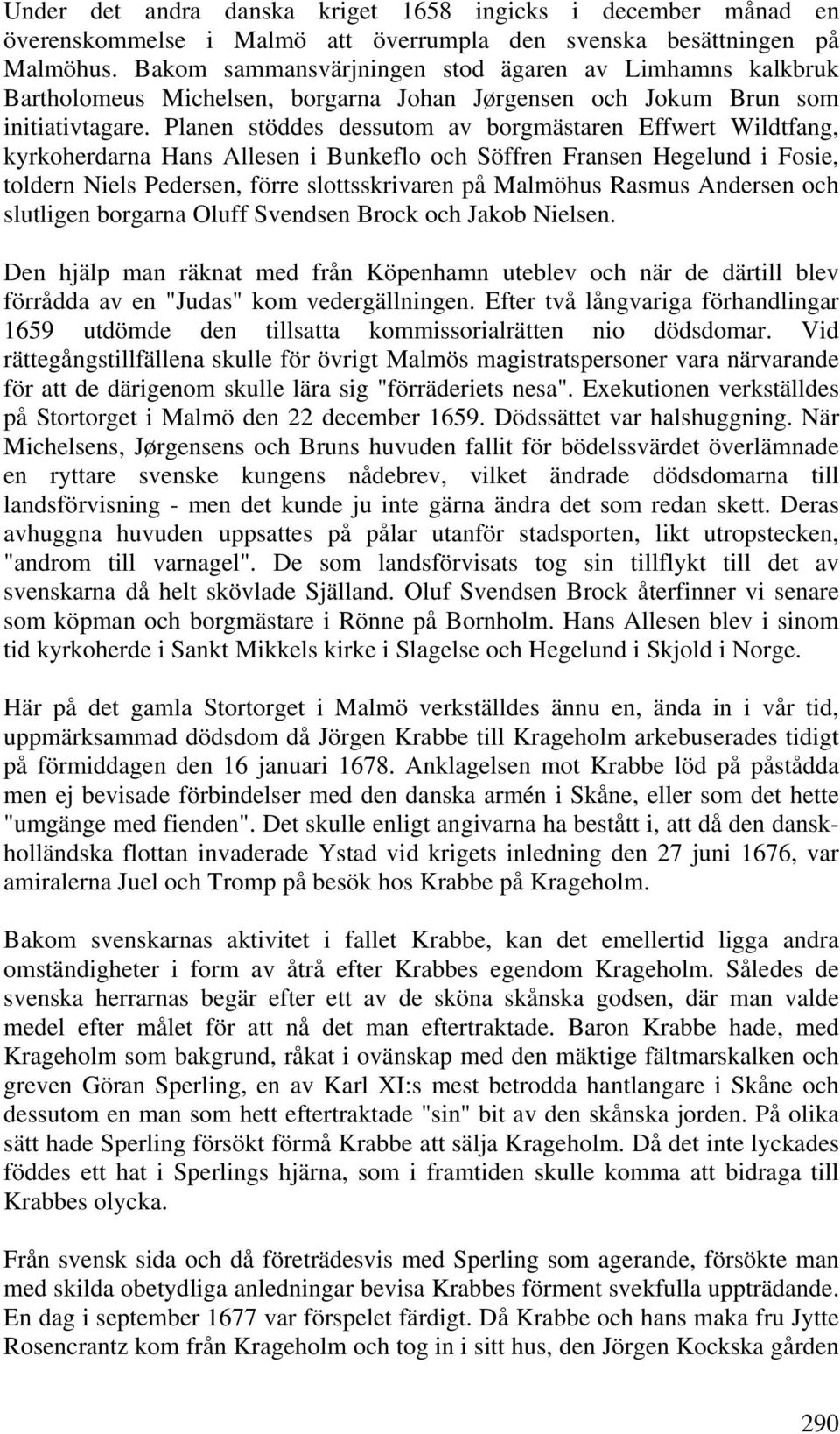 Planen stöddes dessutom av borgmästaren Effwert Wildtfang, kyrkoherdarna Hans Allesen i Bunkeflo och Söffren Fransen Hegelund i Fosie, toldern Niels Pedersen, förre slottsskrivaren på Malmöhus Rasmus