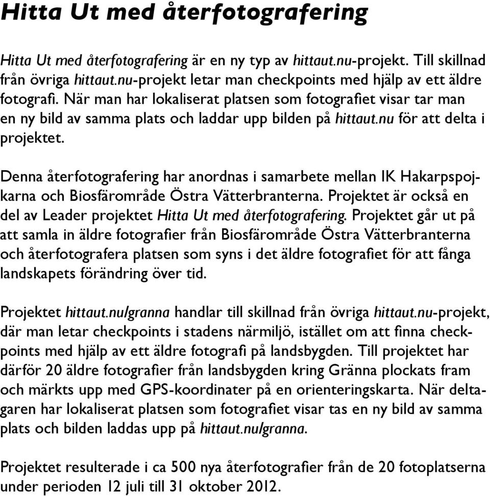 Denna återfotografering har anordnas i samarbete mellan IK Hakarpspojkarna och Biosfärområde Östra Vätterbranterna. Projektet är också en del av Leader projektet Hitta Ut med återfotografering.