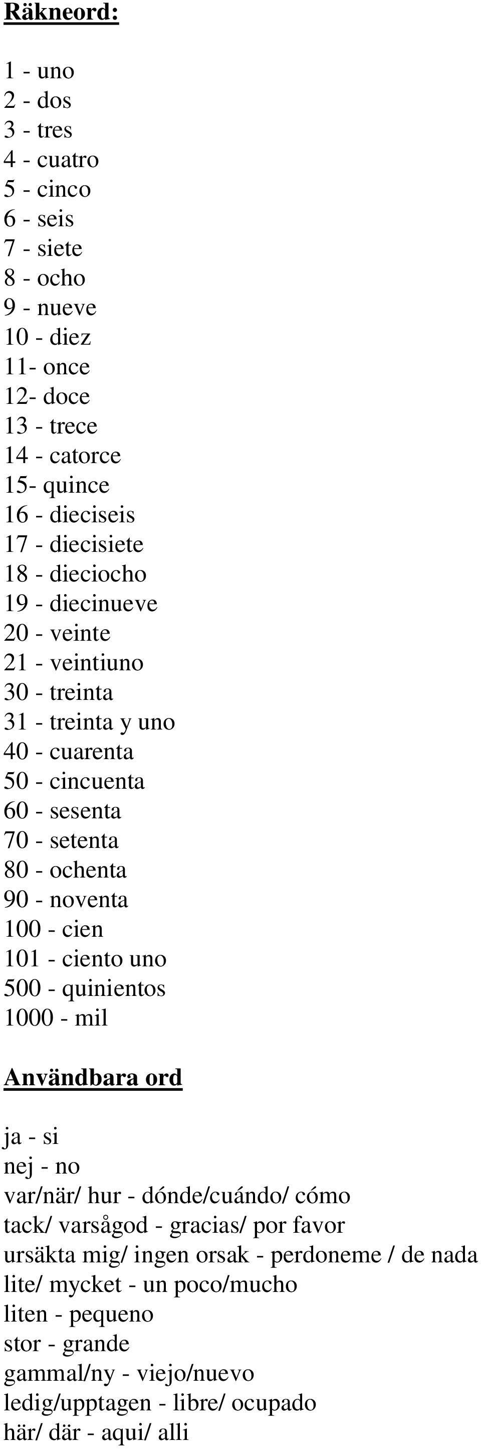 - noventa 100 - cien 101 - ciento uno 500 - quinientos 1000 - mil Användbara ord ja - si nej - no var/när/ hur - dónde/cuándo/ cómo tack/ varsågod - gracias/ por favor