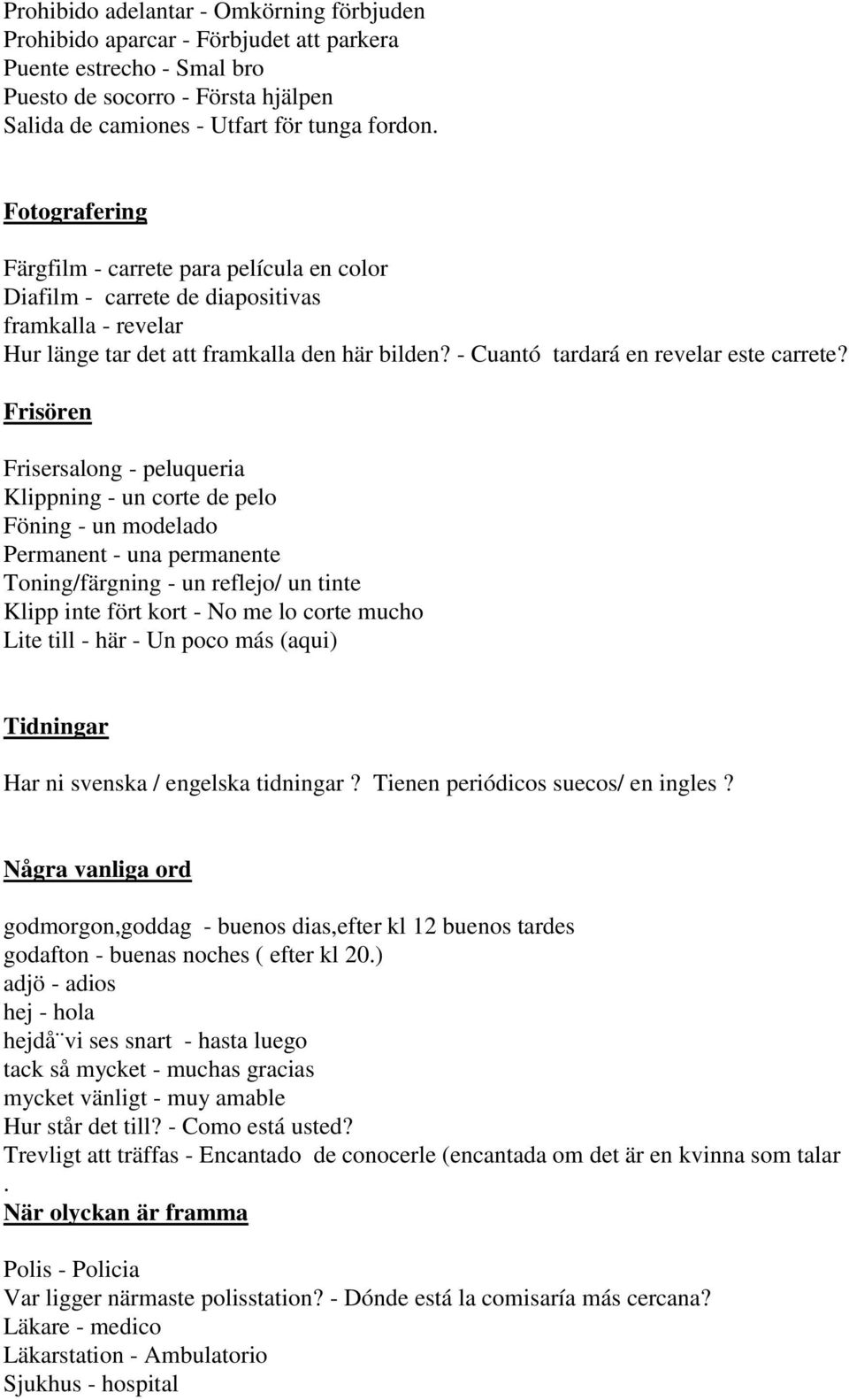 Frisören Frisersalong - peluqueria Klippning - un corte de pelo Föning - un modelado Permanent - una permanente Toning/färgning - un reflejo/ un tinte Klipp inte fört kort - No me lo corte mucho Lite