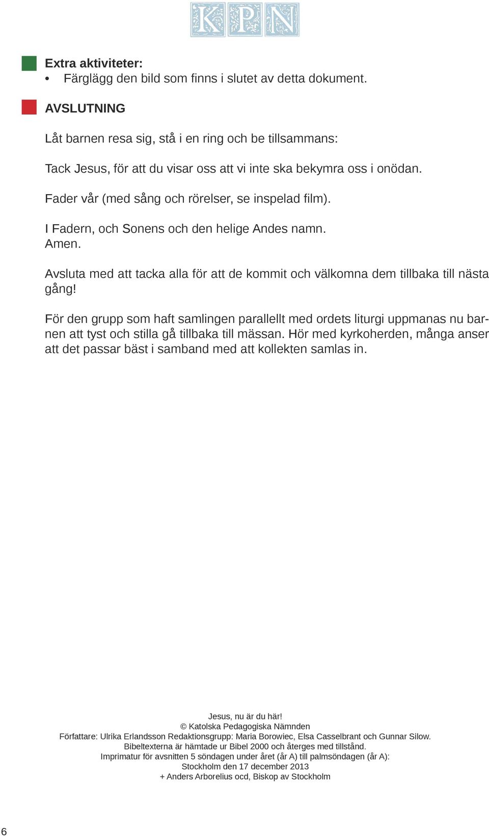 I Fadern, och Sonens och den helige Andes namn. Amen. Avsluta med att tacka alla för att de kommit och välkomna dem tillbaka till nästa gång!