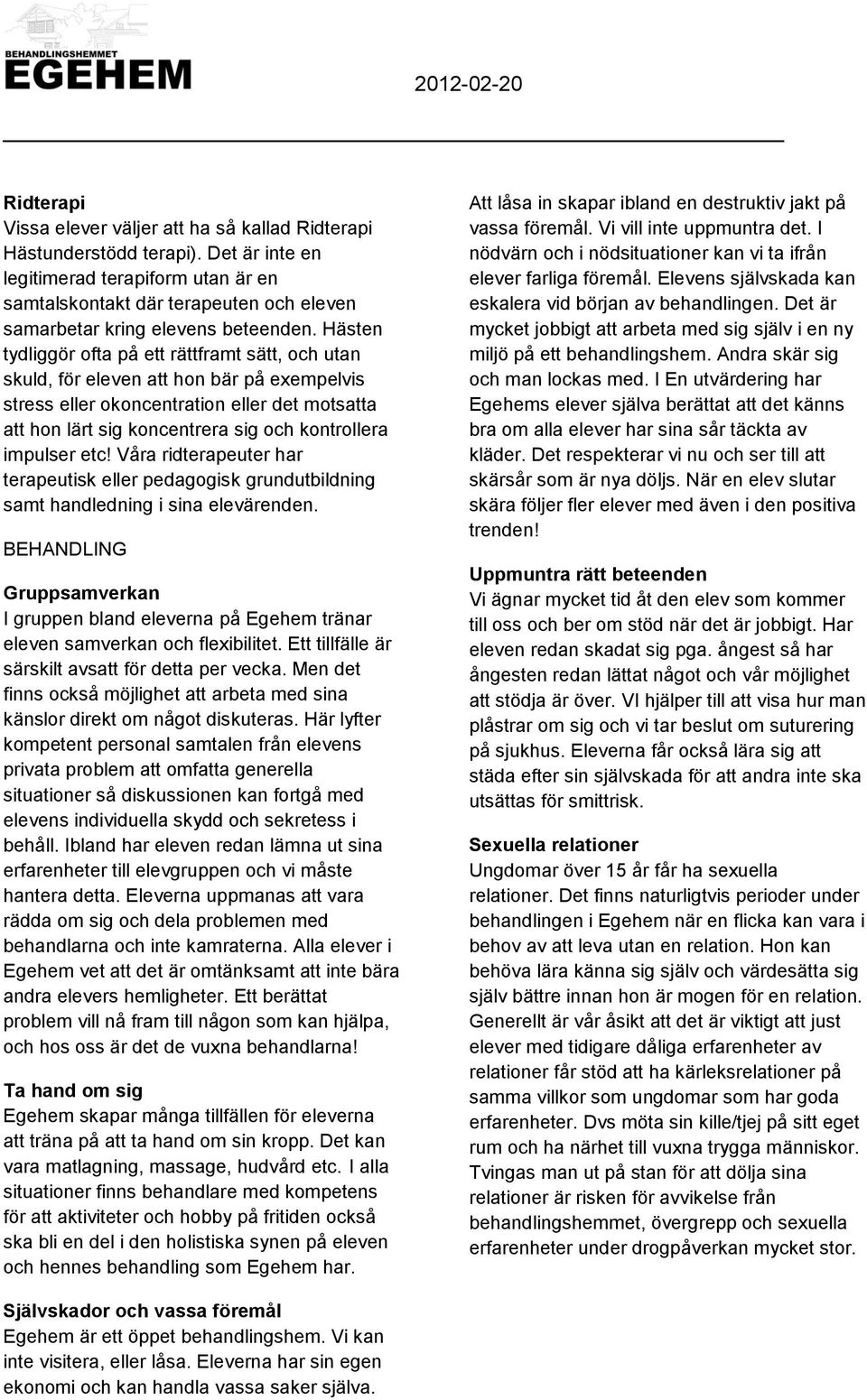 Hästen tydliggör ofta på ett rättframt sätt, och utan skuld, för eleven att hon bär på exempelvis stress eller okoncentration eller det motsatta att hon lärt sig koncentrera sig och kontrollera