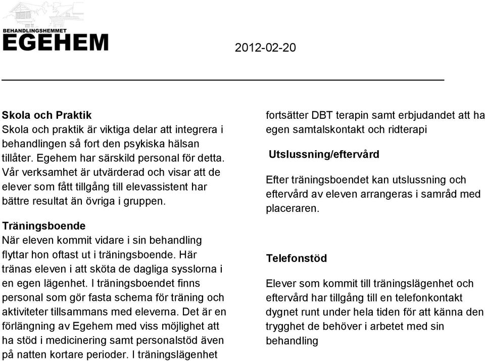 Träningsboende När eleven kommit vidare i sin behandling flyttar hon oftast ut i träningsboende. Här tränas eleven i att sköta de dagliga sysslorna i en egen lägenhet.