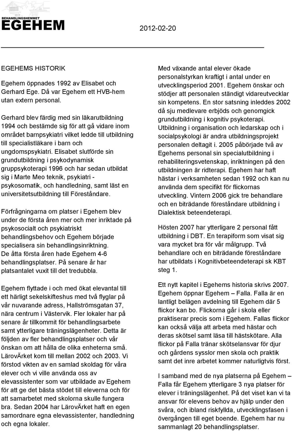 Elisabet slutförde sin grundutbildning i psykodynamisk gruppsykoterapi 1996 och har sedan utbildat sig i Marte Meo teknik, psykiatri - psykosomatik, och handledning, samt läst en