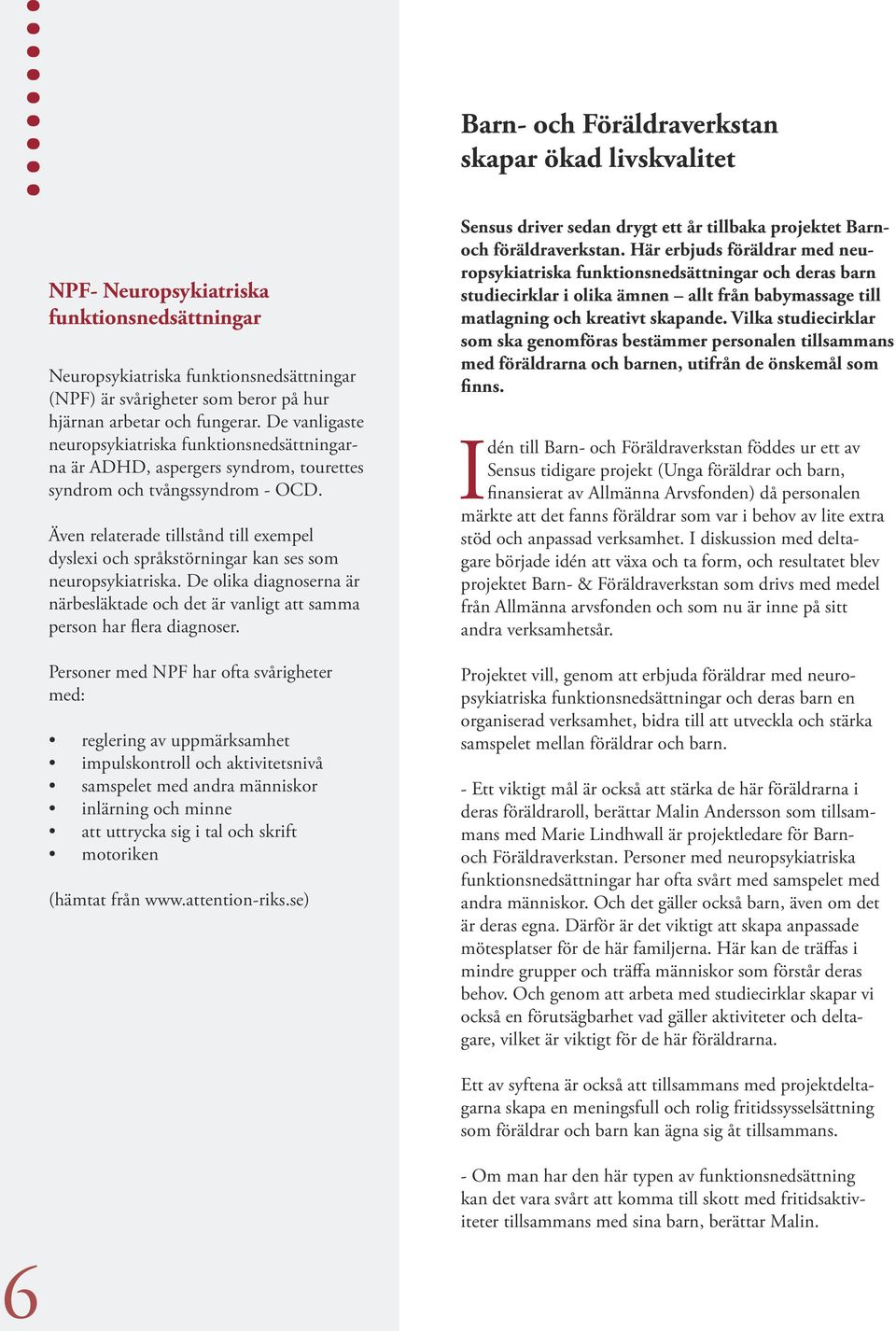 Även relaterade tillstånd till exempel dyslexi och språkstörningar kan ses som neuropsykiatriska. De olika diagnoserna är närbesläktade och det är vanligt att samma person har flera diagnoser.