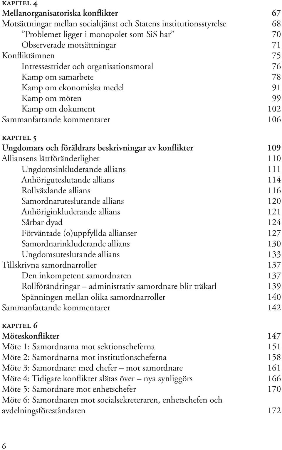 och föräldrars beskrivningar av konflikter 109 Alliansens lättföränderlighet 110 Ungdomsinkluderande allians 111 Anhöriguteslutande allians 114 Rollväxlande allians 116 Samordnaruteslutande allians