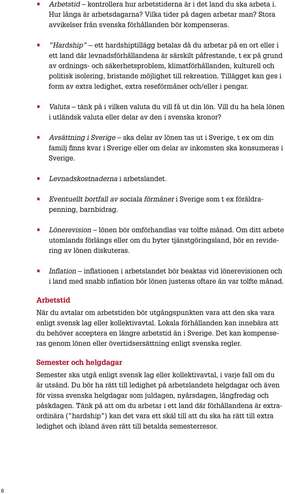 kulturell och politisk isolering, bristande möjlighet till rekreation. Tillägget kan ges i form av extra ledighet, extra reseförmåner och/eller i pengar.