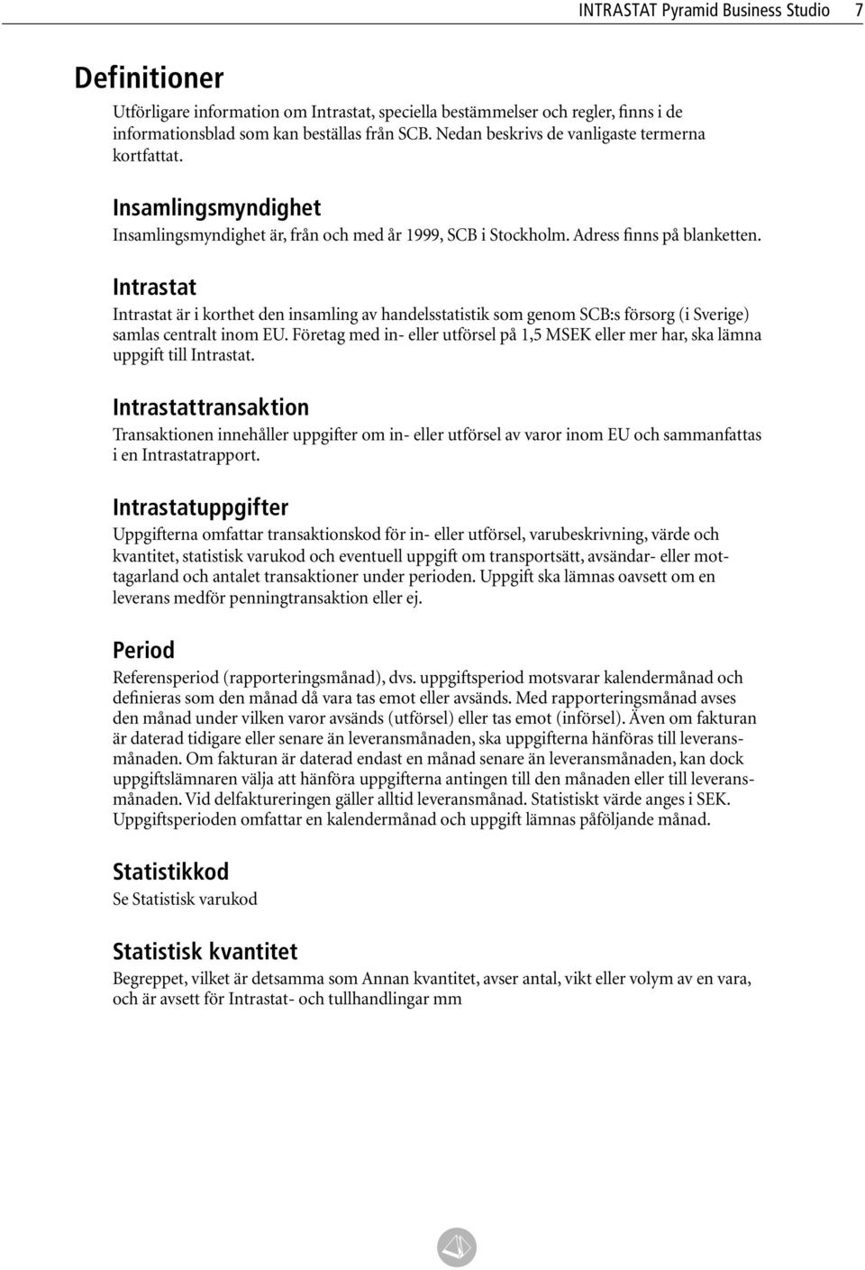 Intrastat Intrastat är i korthet den insamling av handelsstatistik som genom SCB:s försorg (i Sverige) samlas centralt inom EU.