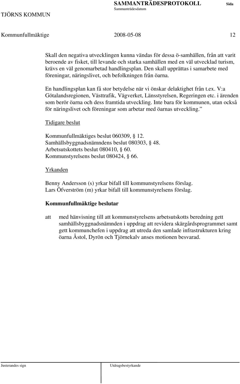 ex. V:a Götalandsregionen, Västtrafik, Vägverket, Länsstyrelsen, Regeringen etc. i ärenden som berör öarna och dess framtida utveckling.