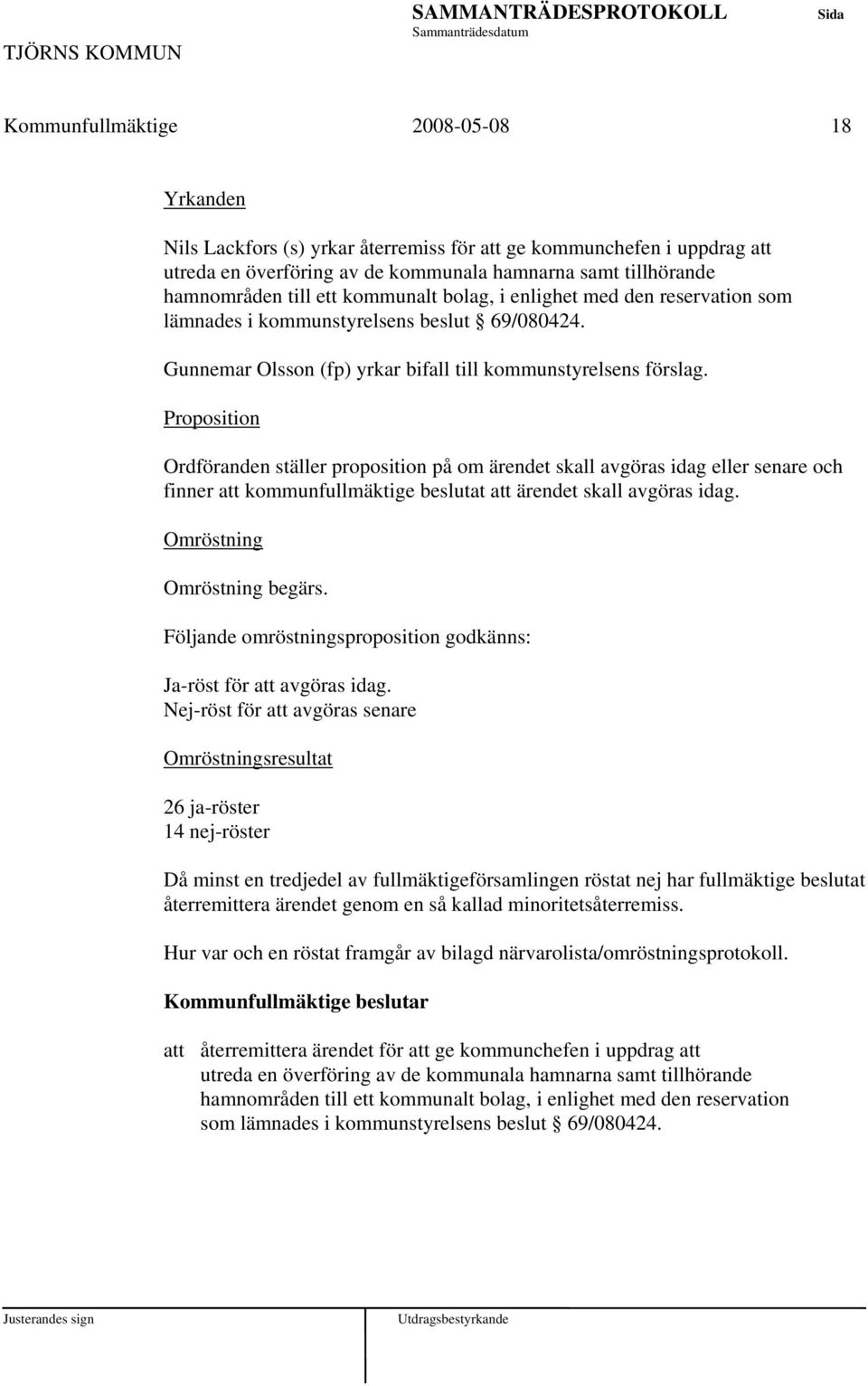 Proposition Ordföranden ställer proposition på om ärendet skall avgöras idag eller senare och finner kommunfullmäktige beslutat ärendet skall avgöras idag. Omröstning Omröstning begärs.