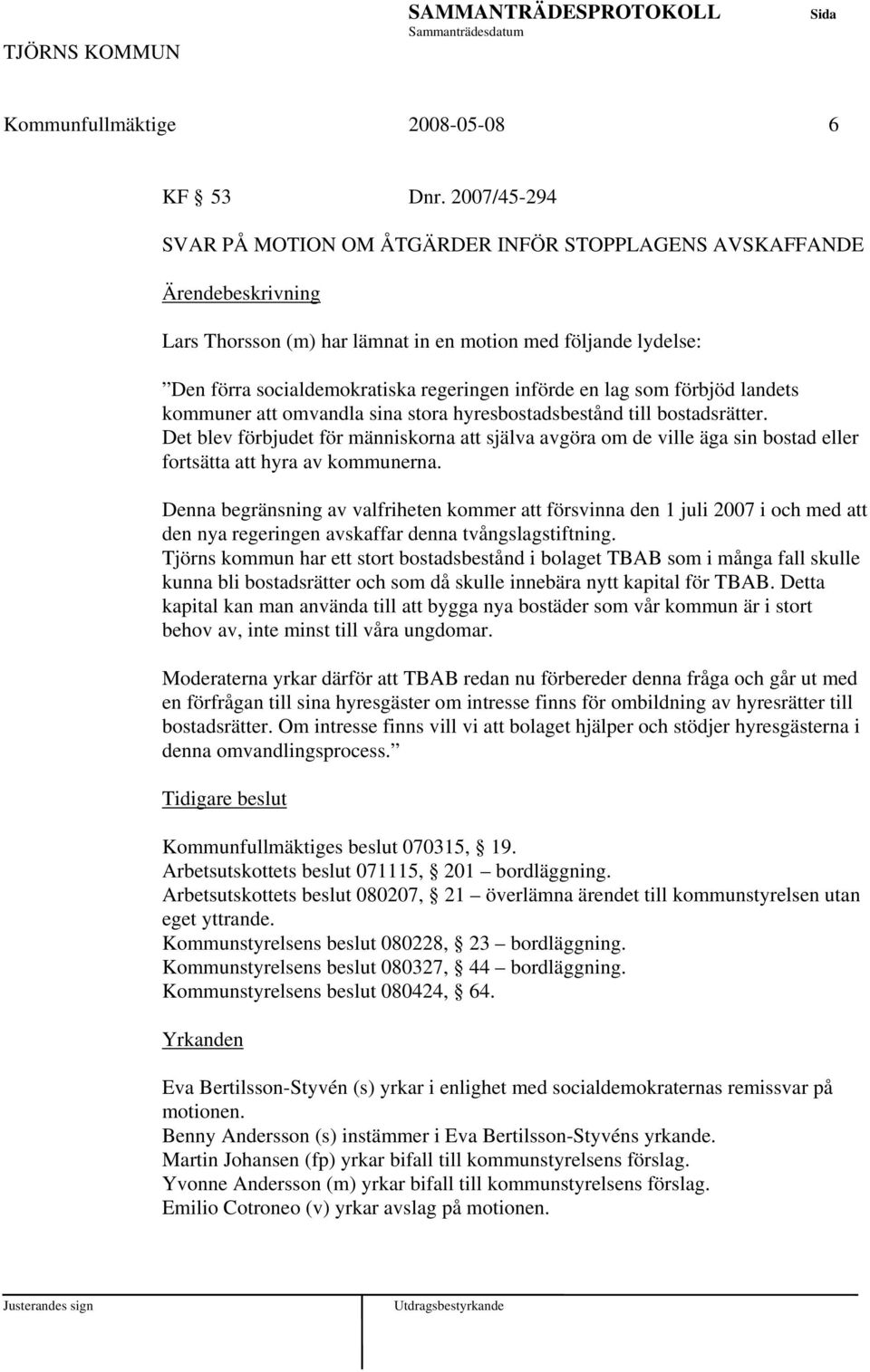 landets kommuner omvandla sina stora hyresbostadsbestånd till bostadsrätter. Det blev förbjudet för människorna själva avgöra om de ville äga sin bostad eller fortsätta hyra av kommunerna.